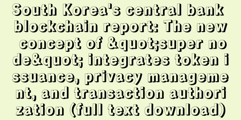 South Korea's central bank blockchain report: The new concept of "super node" integrates token issuance, privacy management, and transaction authorization (full text download)