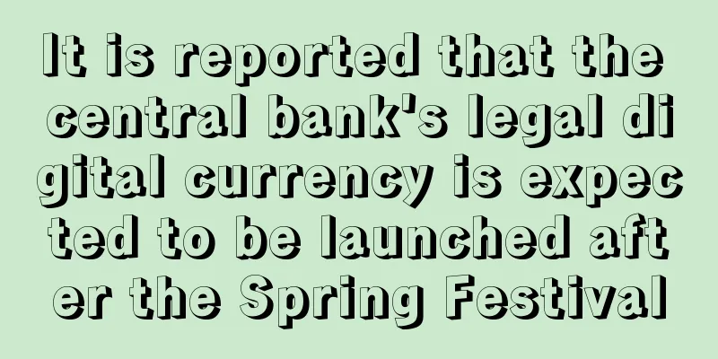 It is reported that the central bank's legal digital currency is expected to be launched after the Spring Festival