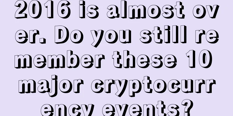 2016 is almost over. Do you still remember these 10 major cryptocurrency events?
