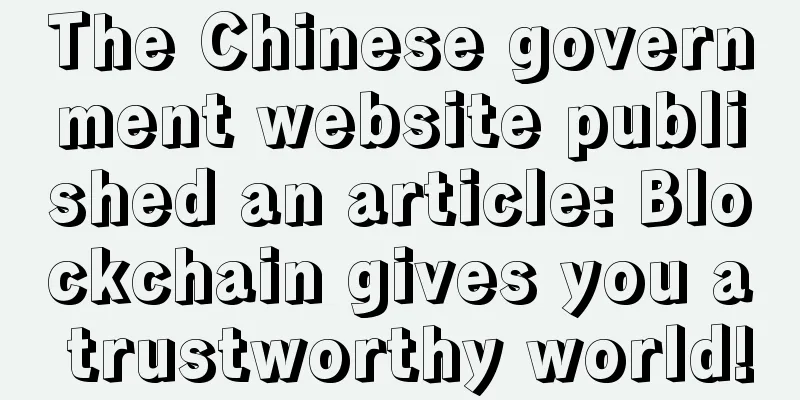 The Chinese government website published an article: Blockchain gives you a trustworthy world!
