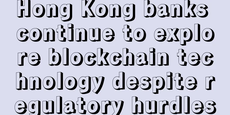 Hong Kong banks continue to explore blockchain technology despite regulatory hurdles
