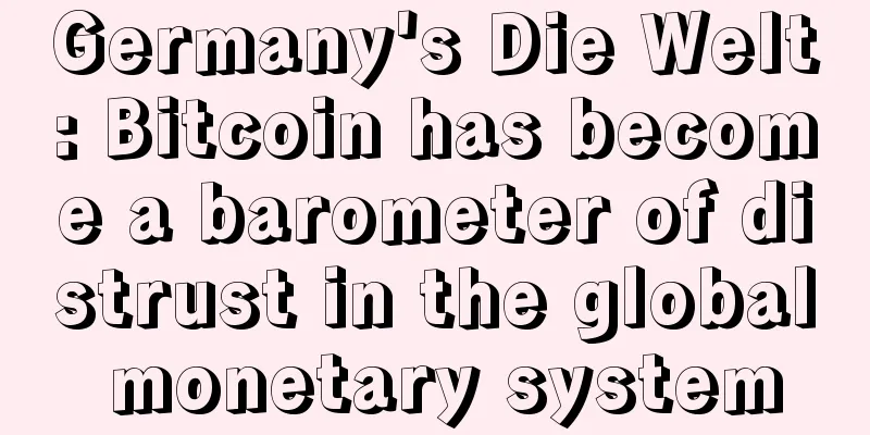 Germany's Die Welt: Bitcoin has become a barometer of distrust in the global monetary system