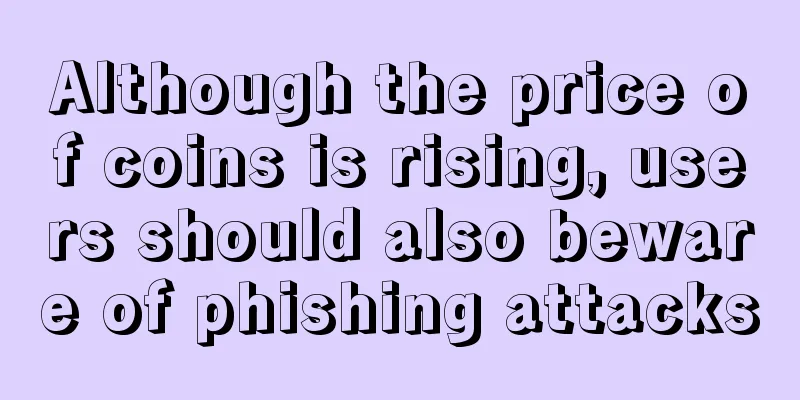 Although the price of coins is rising, users should also beware of phishing attacks