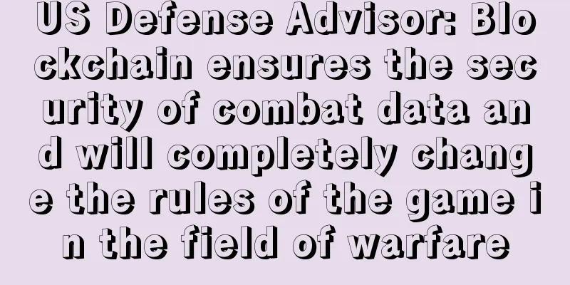 US Defense Advisor: Blockchain ensures the security of combat data and will completely change the rules of the game in the field of warfare