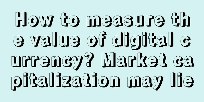 How to measure the value of digital currency? Market capitalization may lie