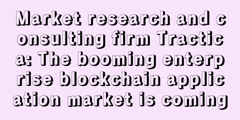 Market research and consulting firm Tractica: The booming enterprise blockchain application market is coming