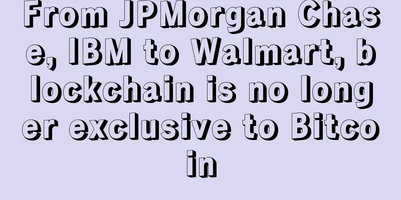 From JPMorgan Chase, IBM to Walmart, blockchain is no longer exclusive to Bitcoin