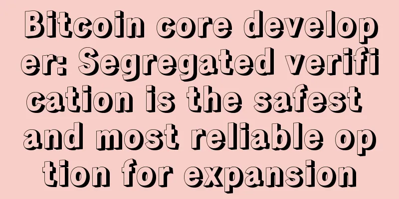 Bitcoin core developer: Segregated verification is the safest and most reliable option for expansion