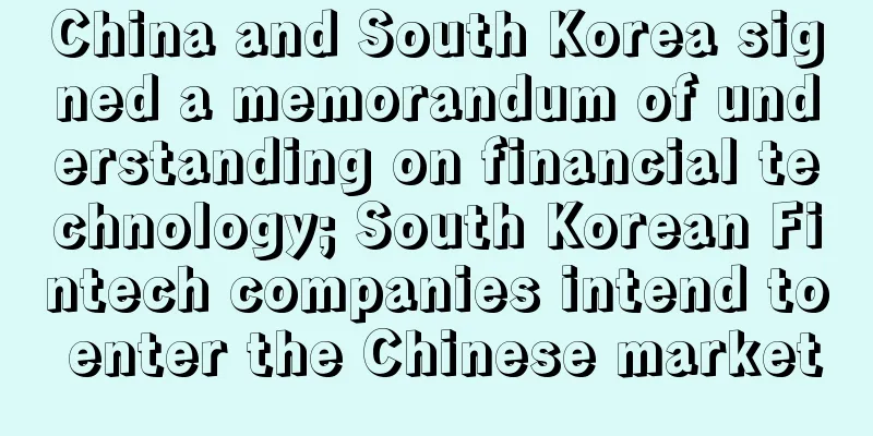 China and South Korea signed a memorandum of understanding on financial technology; South Korean Fintech companies intend to enter the Chinese market
