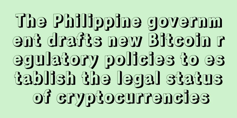 The Philippine government drafts new Bitcoin regulatory policies to establish the legal status of cryptocurrencies