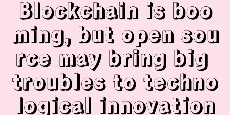 Blockchain is booming, but open source may bring big troubles to technological innovation