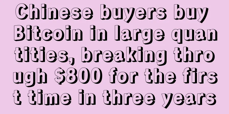 Chinese buyers buy Bitcoin in large quantities, breaking through $800 for the first time in three years