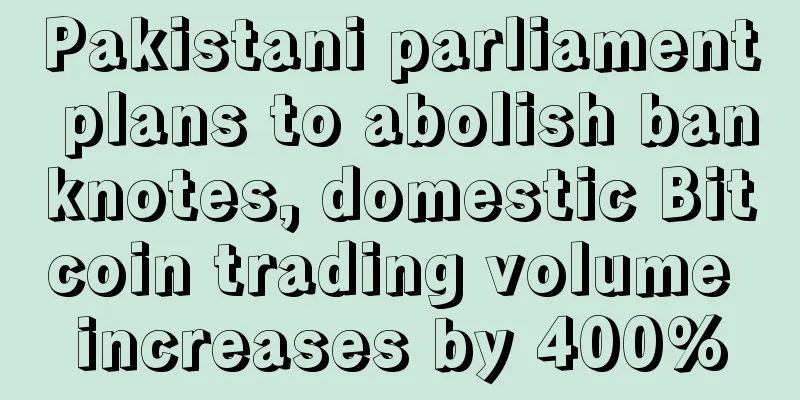 Pakistani parliament plans to abolish banknotes, domestic Bitcoin trading volume increases by 400%