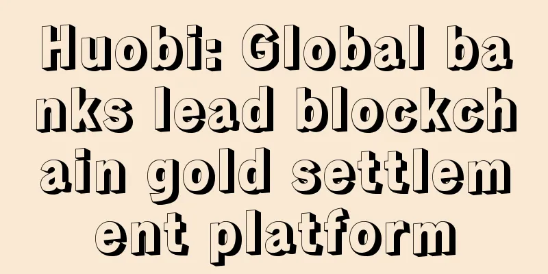 Huobi: Global banks lead blockchain gold settlement platform