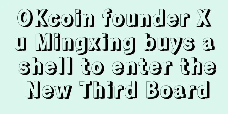 OKcoin founder Xu Mingxing buys a shell to enter the New Third Board