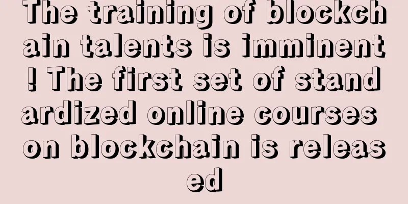 The training of blockchain talents is imminent! The first set of standardized online courses on blockchain is released