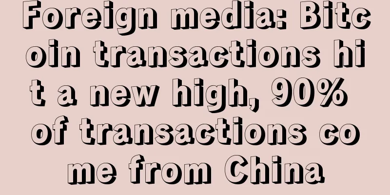 Foreign media: Bitcoin transactions hit a new high, 90% of transactions come from China