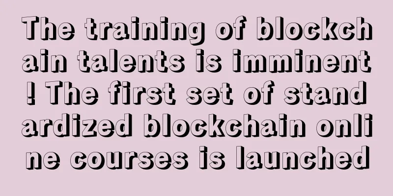 The training of blockchain talents is imminent! The first set of standardized blockchain online courses is launched