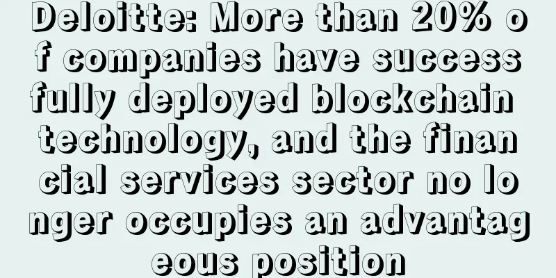 Deloitte: More than 20% of companies have successfully deployed blockchain technology, and the financial services sector no longer occupies an advantageous position