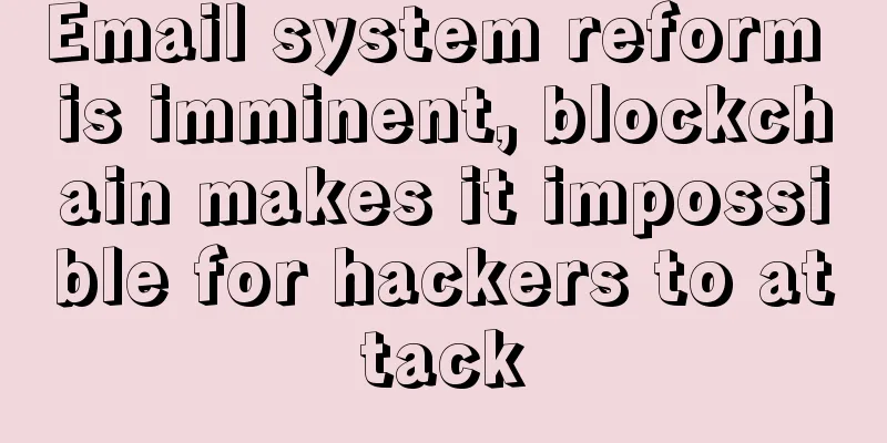 Email system reform is imminent, blockchain makes it impossible for hackers to attack
