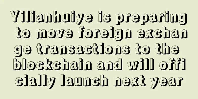 Yilianhuiye is preparing to move foreign exchange transactions to the blockchain and will officially launch next year