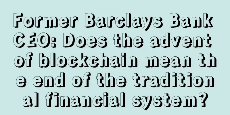 Former Barclays Bank CEO: Does the advent of blockchain mean the end of the traditional financial system?