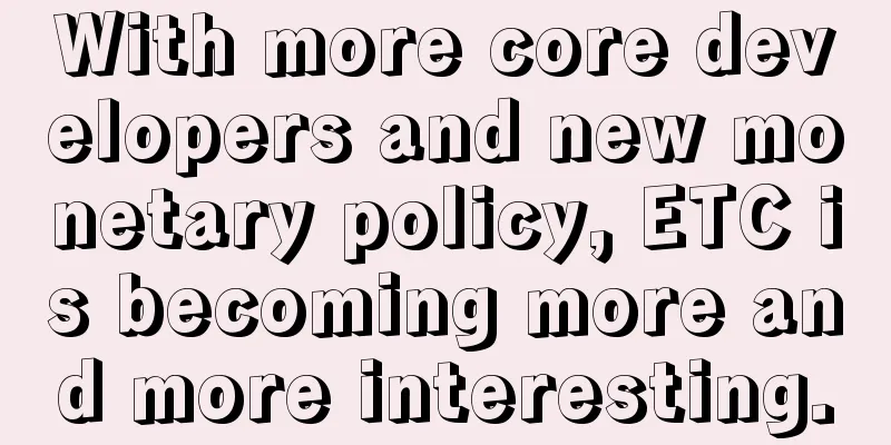 With more core developers and new monetary policy, ETC is becoming more and more interesting.