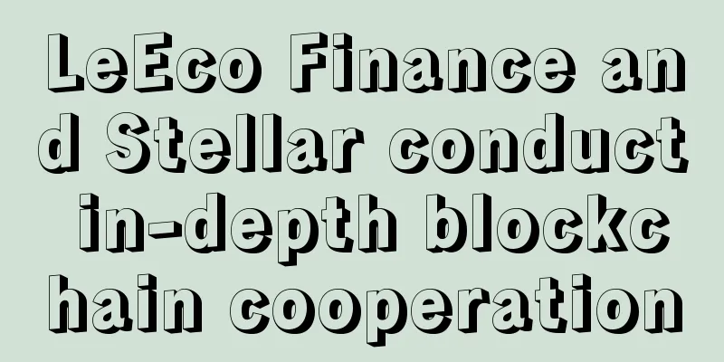 LeEco Finance and Stellar conduct in-depth blockchain cooperation