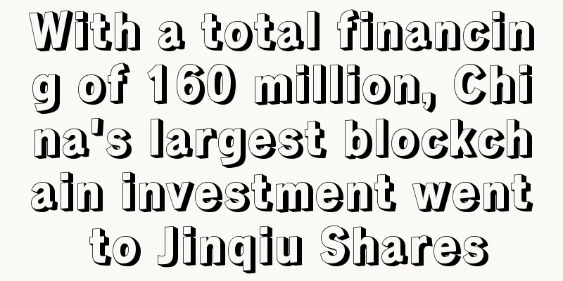 With a total financing of 160 million, China's largest blockchain investment went to Jinqiu Shares