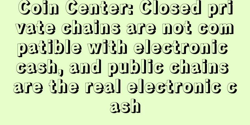 Coin Center: Closed private chains are not compatible with electronic cash, and public chains are the real electronic cash