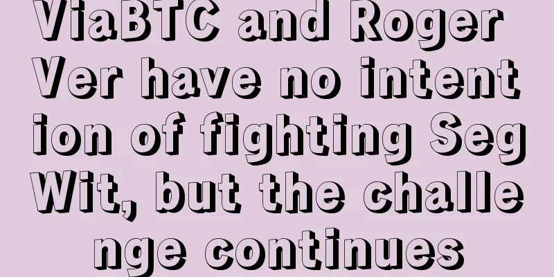 ViaBTC and Roger Ver have no intention of fighting SegWit, but the challenge continues