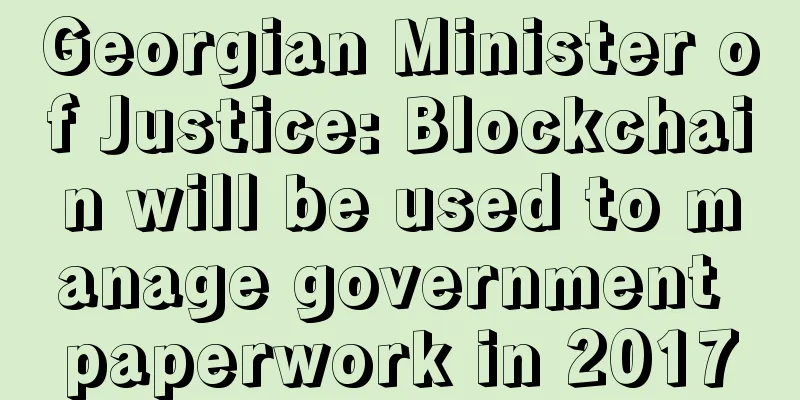 Georgian Minister of Justice: Blockchain will be used to manage government paperwork in 2017