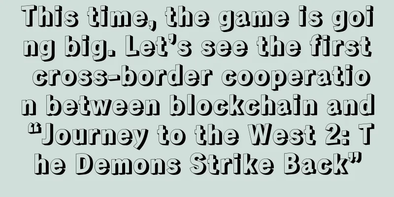 This time, the game is going big. Let’s see the first cross-border cooperation between blockchain and “Journey to the West 2: The Demons Strike Back”
