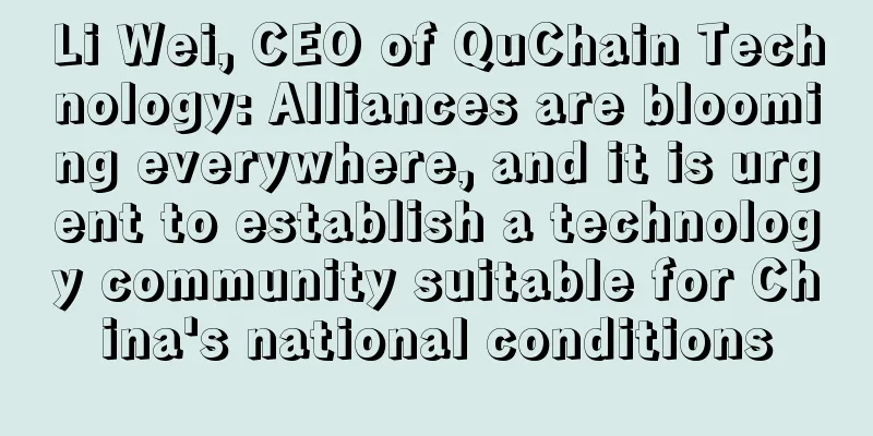 Li Wei, CEO of QuChain Technology: Alliances are blooming everywhere, and it is urgent to establish a technology community suitable for China's national conditions