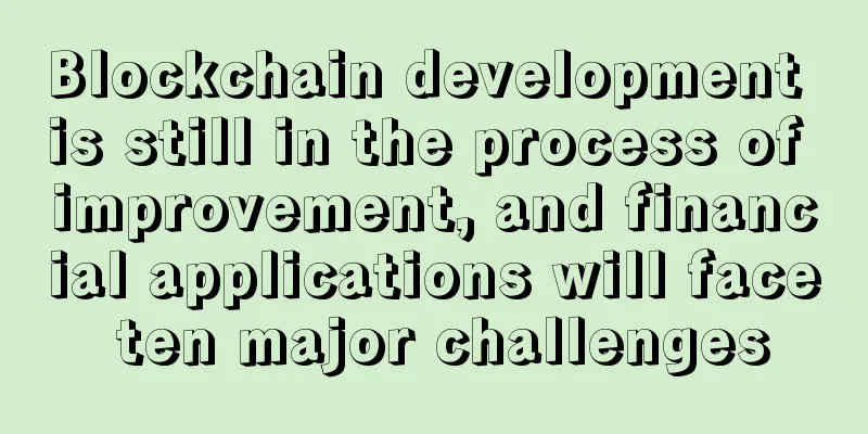 Blockchain development is still in the process of improvement, and financial applications will face ten major challenges