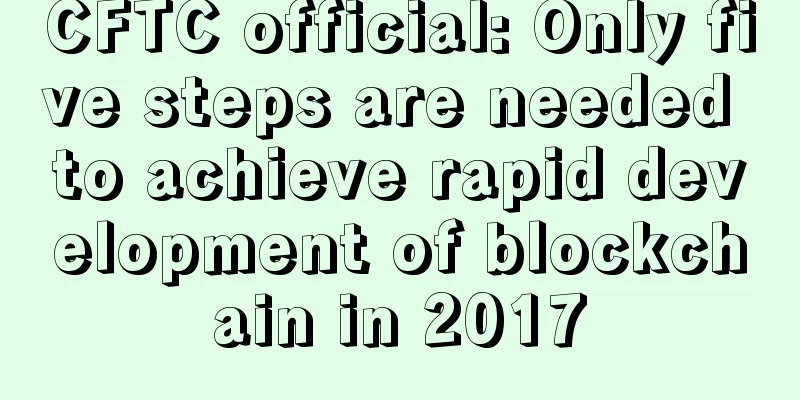 CFTC official: Only five steps are needed to achieve rapid development of blockchain in 2017