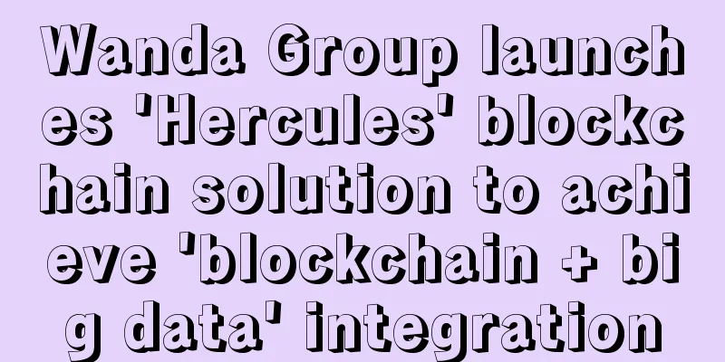 Wanda Group launches 'Hercules' blockchain solution to achieve 'blockchain + big data' integration