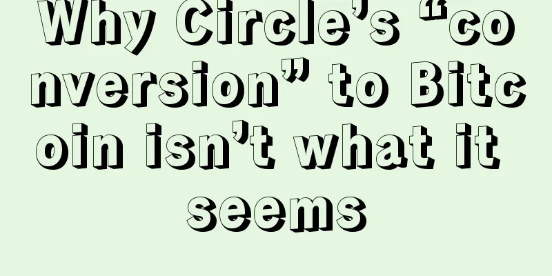 Why Circle’s “conversion” to Bitcoin isn’t what it seems