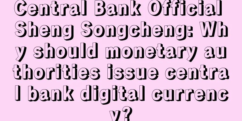 Central Bank Official Sheng Songcheng: Why should monetary authorities issue central bank digital currency?