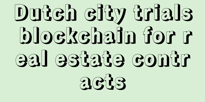 Dutch city trials blockchain for real estate contracts