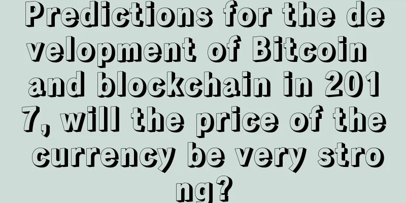 Predictions for the development of Bitcoin and blockchain in 2017, will the price of the currency be very strong?