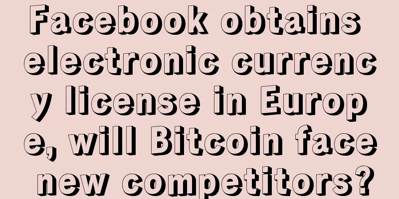 Facebook obtains electronic currency license in Europe, will Bitcoin face new competitors?