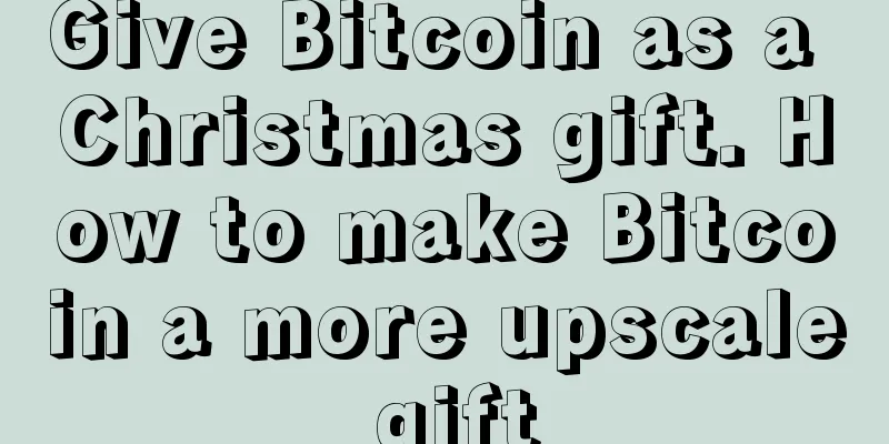 Give Bitcoin as a Christmas gift. How to make Bitcoin a more upscale gift