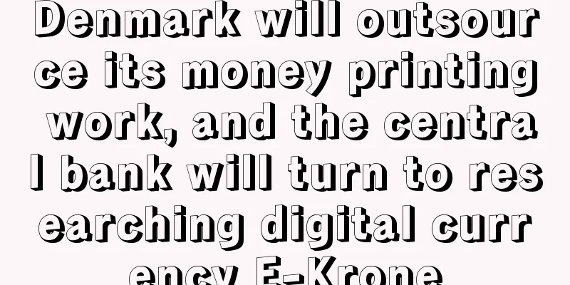 Denmark will outsource its money printing work, and the central bank will turn to researching digital currency E-Krone