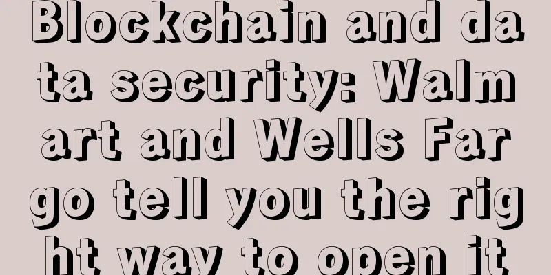 Blockchain and data security: Walmart and Wells Fargo tell you the right way to open it
