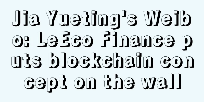 Jia Yueting's Weibo: LeEco Finance puts blockchain concept on the wall