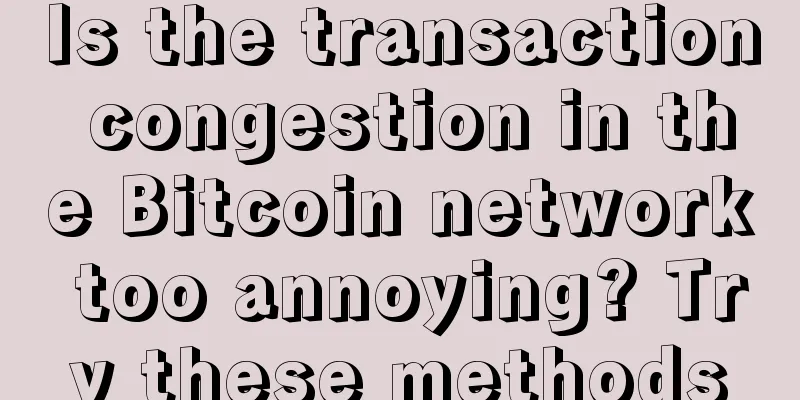 Is the transaction congestion in the Bitcoin network too annoying? Try these methods