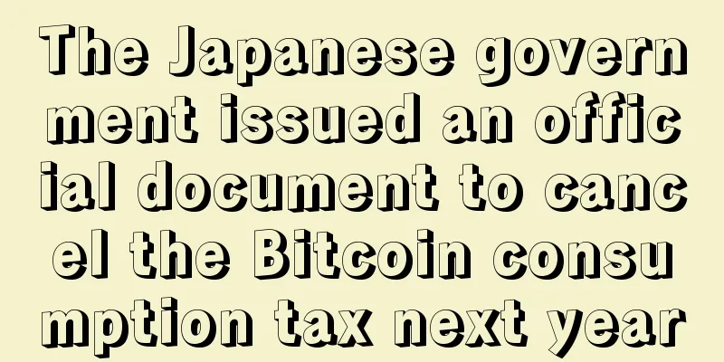 The Japanese government issued an official document to cancel the Bitcoin consumption tax next year