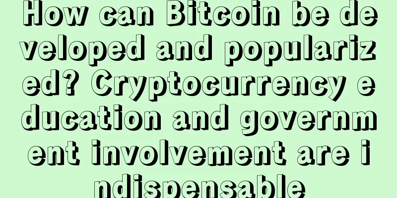 How can Bitcoin be developed and popularized? Cryptocurrency education and government involvement are indispensable