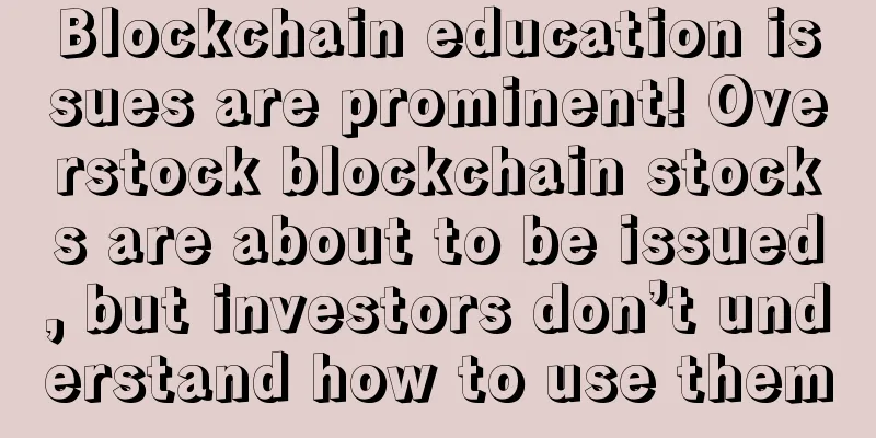Blockchain education issues are prominent! Overstock blockchain stocks are about to be issued, but investors don’t understand how to use them